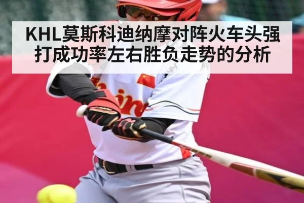 KHL莫斯科迪纳摩对阵火车头强打成功率左右胜负走势的分析
