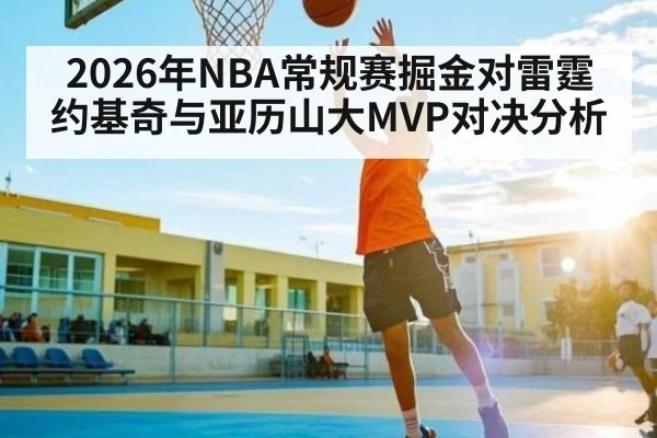 2026年NBA常规赛掘金对雷霆约基奇与亚历山大MVP对决分析